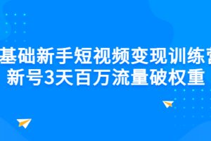 0基础新手短视频变现训练营：新号3天百万流量破权重