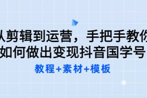 国学号教学内部资料，从剪辑到运营，手把手教如你何做出变现抖音国学号（教程+素材+模板）