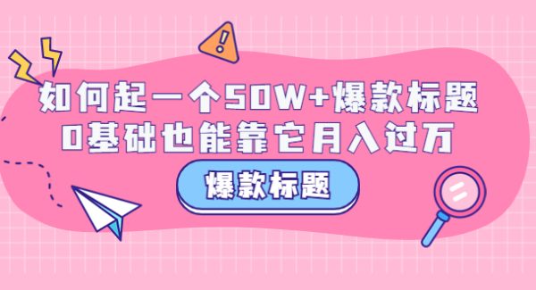 爆款标题训练营：如何起一个50W+爆款爆款，0基础也能靠它月入过万