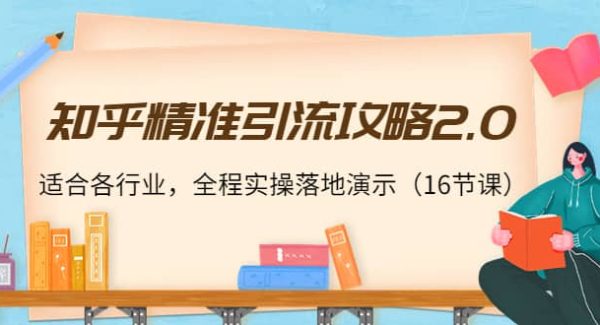 知乎精准引流攻略2.0，适合各行业，全程实操落地演示（16节课）