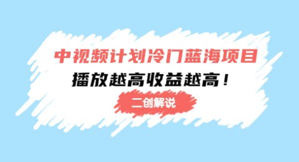 中视频计划冷门蓝海项目【二创解说】培训课程
