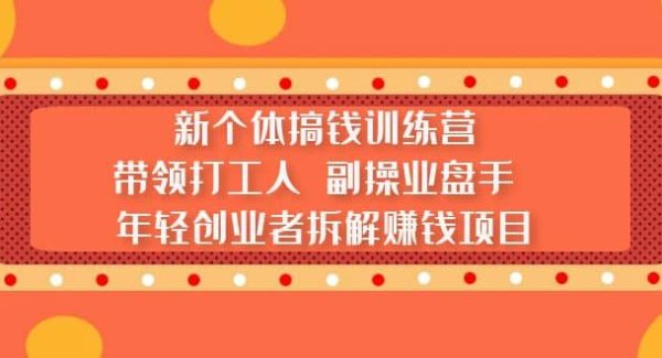 新个体搞钱训练营：带领打工人 副操业盘手 年轻创业者拆解赚钱项目