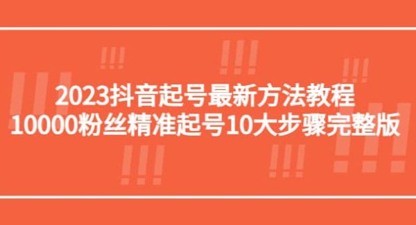 2023抖音起号最新方法教程：10000粉丝精准起号10大步骤完整版
