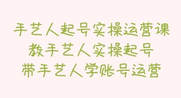 手艺人起号实操运营课，教手艺人实操起号，带手艺人学账号运营