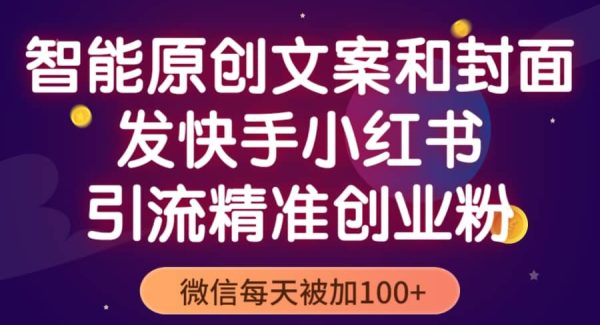 智能原创封面和创业文案，快手小红书引流精准创业粉，微信每天被加100