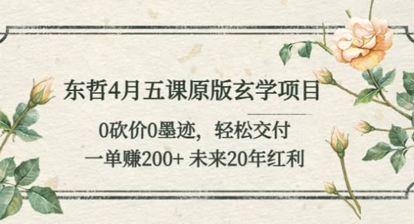 东哲4月五课原版玄学项目：0砍价0墨迹 轻松交付 未来20年红利