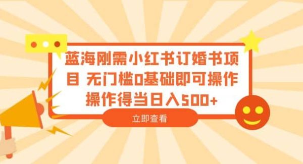 蓝海刚需小红书订婚书项目 无门槛0基础即可操作 操作得当日入500