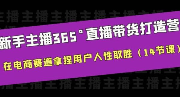 新手主播365°直播带货·打造营，在电商赛道拿捏用户人性取胜（14节课）