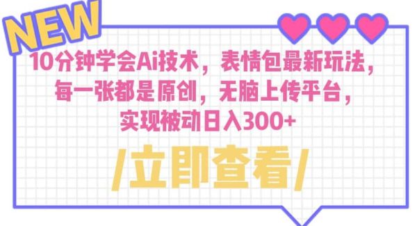 10分钟学会Ai技术，表情包最新玩法，每一张都是原创 无脑上传平台 日入300