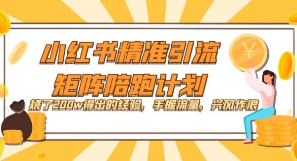 小红书精准引流·矩阵陪跑计划：烧了200w得出的经验，手握流量，兴风作浪！