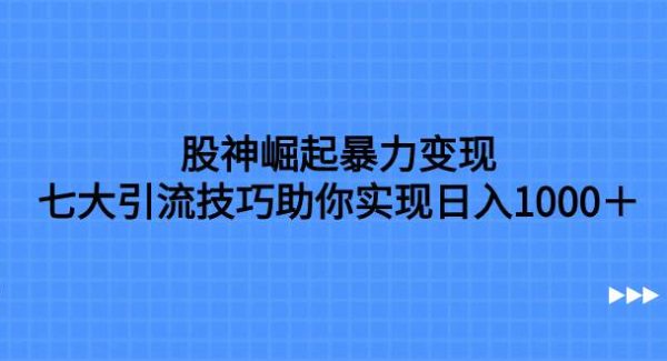 股神崛起暴力变现，七大引流技巧助你日入1000＋，按照流程操作没有经验也可快速上手