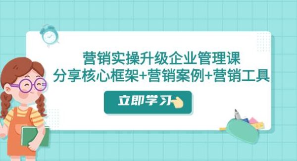 营销实操升级·企业管理课：分享核心框架 营销案例 营销工具（课程 文档）