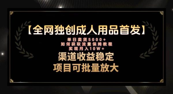 最新全网独创首发，成人用品赛道引流获客，月入10w保姆级教程