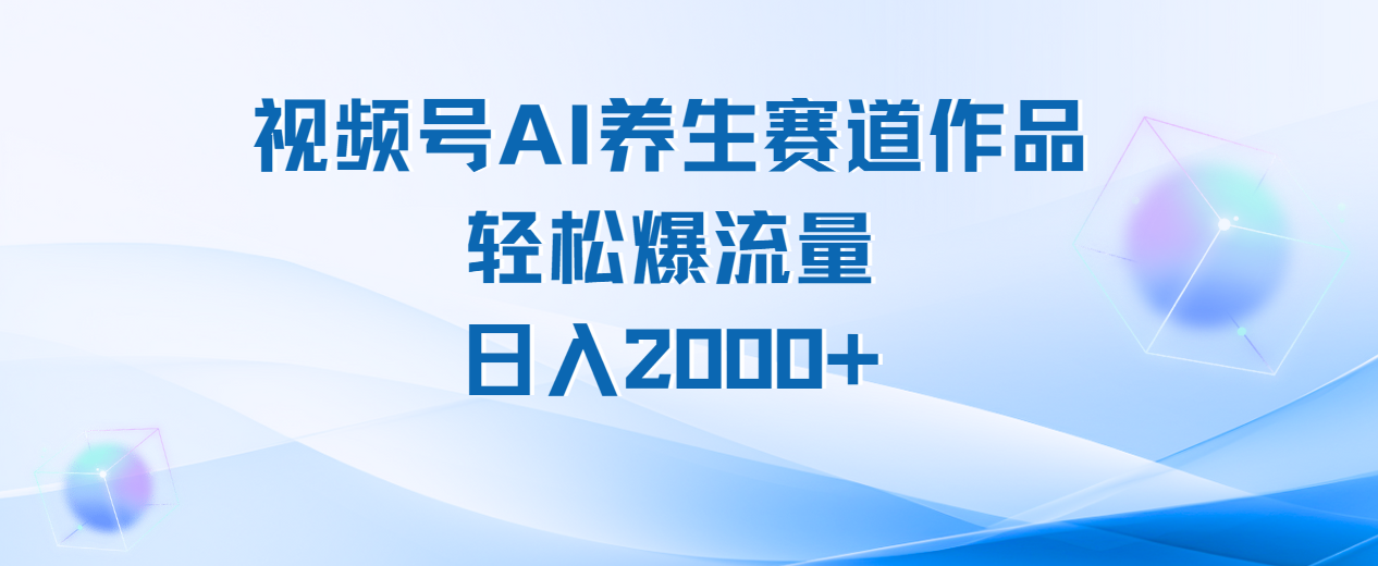 视频号AI养生赛道玩法，轻松爆流量，日入2000+
