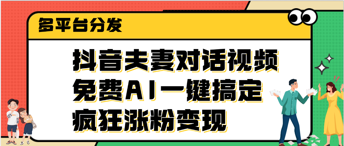 抖音夫妻对话视频，免费AI一键搞定，多平台分发，疯狂涨粉变现